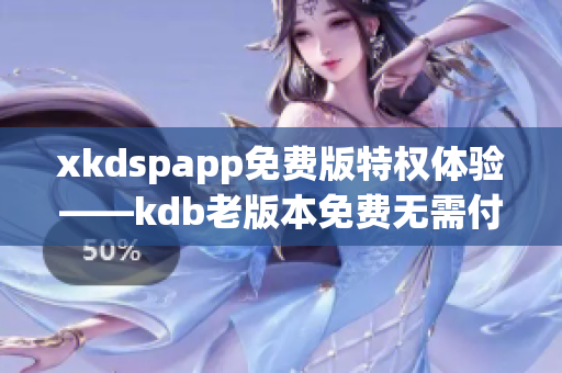 xkdspapp免費版特權體驗——kdb老版本免費無需付費