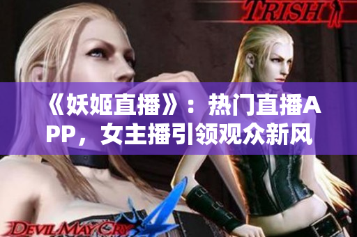 《妖姬直播》：熱門直播APP，女主播引領(lǐng)觀眾新風(fēng)尚