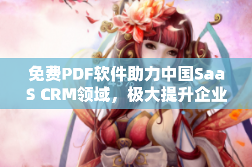 免費PDF軟件助力中國SaaS CRM領域，極大提升企業(yè)效率