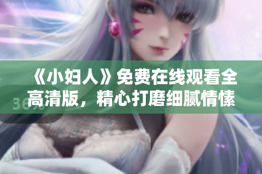《小婦人》免費在線觀看全高清版，精心打磨細膩情愫感染心扉