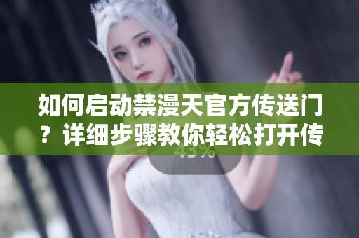 如何啟動禁漫天官方傳送門？詳細步驟教你輕松打開傳送大門