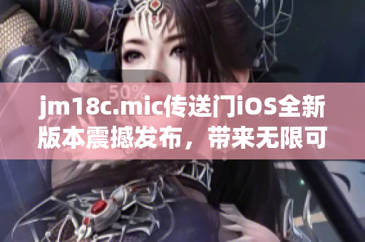 jm18c.mic傳送門iOS全新版本震撼發(fā)布，帶來無限可能