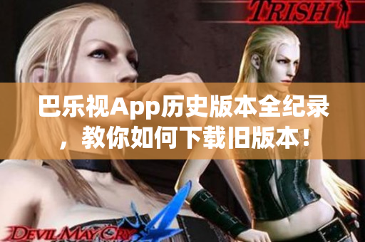 巴樂視App歷史版本全紀錄，教你如何下載舊版本！