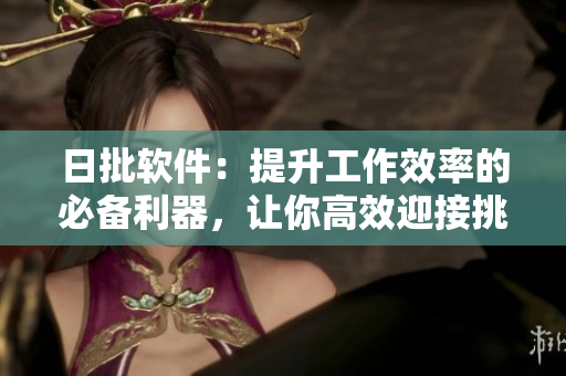 日批軟件：提升工作效率的必備利器，讓你高效迎接挑戰(zhàn)