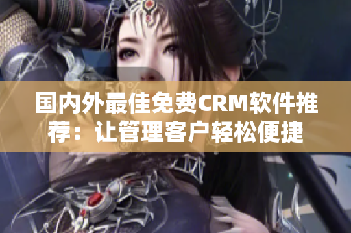 國(guó)內(nèi)外最佳免費(fèi)CRM軟件推薦：讓管理客戶輕松便捷