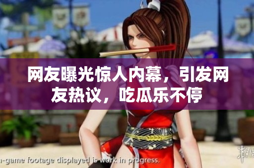 網(wǎng)友曝光驚人內(nèi)幕，引發(fā)網(wǎng)友熱議，吃瓜樂不停