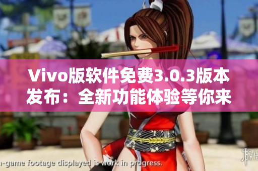 Vivo版軟件免費(fèi)3.0.3版本發(fā)布：全新功能體驗(yàn)等你來！