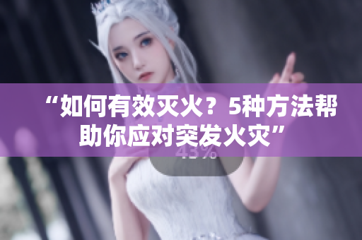 “如何有效滅火？5種方法幫助你應(yīng)對突發(fā)火災(zāi)”