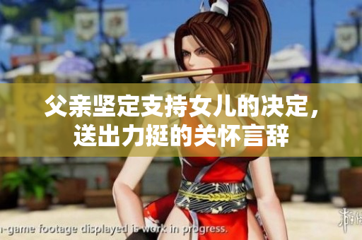 父親堅(jiān)定支持女兒的決定，送出力挺的關(guān)懷言辭