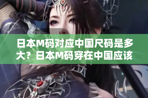 日本M碼對應中國尺碼是多大？日本M碼穿在中國應該選擇幾號？