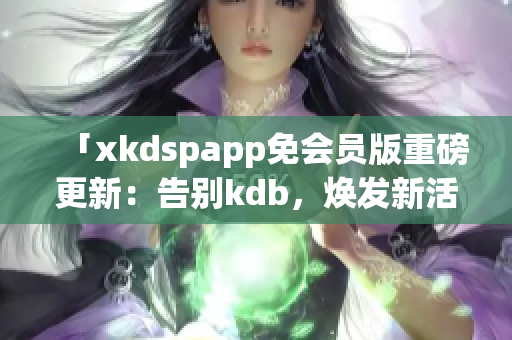 「xkdspapp免會(huì)員版重磅更新：告別kdb，煥發(fā)新活力」
