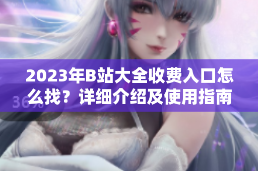 2023年B站大全收費入口怎么找？詳細介紹及使用指南