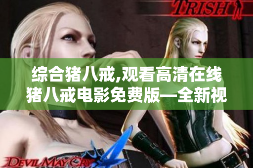 綜合豬八戒,觀(guān)看高清在線(xiàn)豬八戒電影免費(fèi)版—全新視頻資源推薦