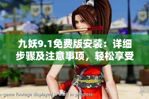 九妖9.1免費版安裝：詳細步驟及注意事項，輕松享受樂趣