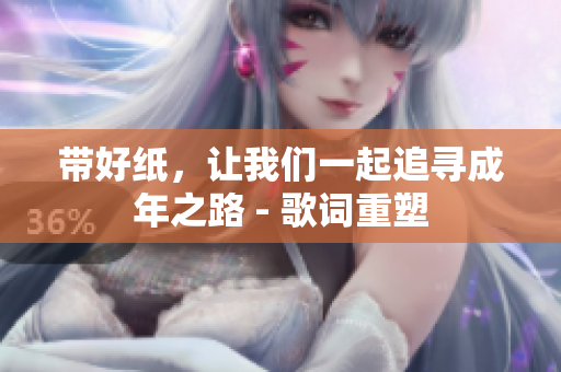 帶好紙，讓我們一起追尋成年之路 - 歌詞重塑