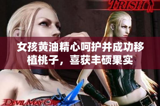女孩黃油精心呵護并成功移植桃子，喜獲豐碩果實