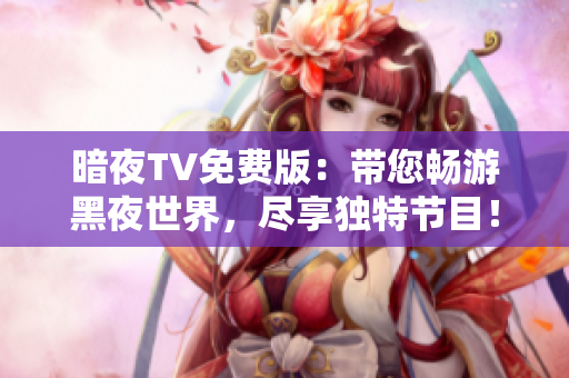 暗夜TV免費(fèi)版：帶您暢游黑夜世界，盡享獨(dú)特節(jié)目！