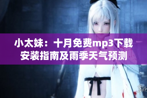 小太妹：十月免費(fèi)mp3下載安裝指南及雨季天氣預(yù)測(cè)