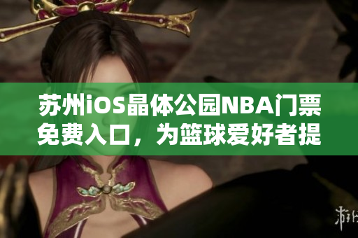 蘇州iOS晶體公園NBA門票免費入口，為籃球愛好者提供免費觀賞NBA比賽的機會