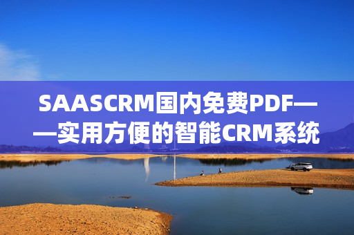 SAASCRM國(guó)內(nèi)免費(fèi)PDF——實(shí)用方便的智能CRM系統(tǒng)，助力企業(yè)管理創(chuàng)新