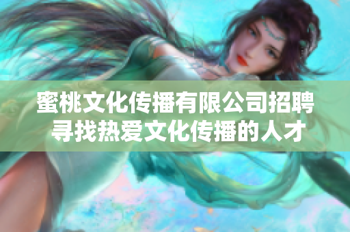 蜜桃文化傳播有限公司招聘 尋找熱愛(ài)文化傳播的人才