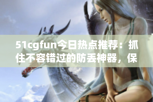 51cgfun今日熱點(diǎn)推薦：抓住不容錯(cuò)過的防丟神器，保證不再丟東西