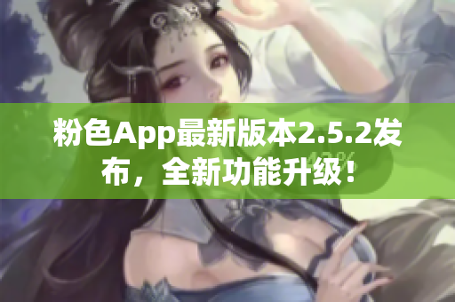 粉色App最新版本2.5.2發(fā)布，全新功能升級！
