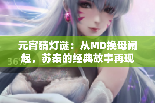 元宵猜燈謎：從MD換母鬧起，蘇秦的經(jīng)典故事再現(xiàn)