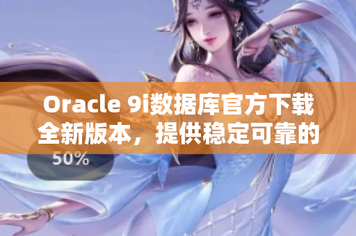 Oracle 9i數據庫官方下載全新版本，提供穩(wěn)定可靠的更新服務