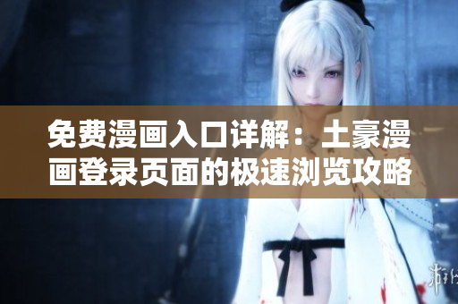 免費漫畫入口詳解：土豪漫畫登錄頁面的極速瀏覽攻略