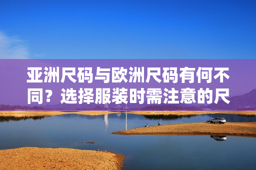 亞洲尺碼與歐洲尺碼有何不同？選擇服裝時需注意的尺碼差異
