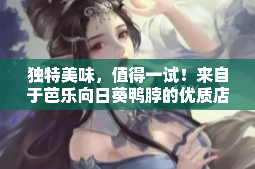 獨特美味，值得一試！來自于芭樂向日葵鴨脖的優(yōu)質店鋪推薦