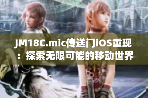 JM18C.mic傳送門iOS重現(xiàn)：探索無限可能的移動世界
