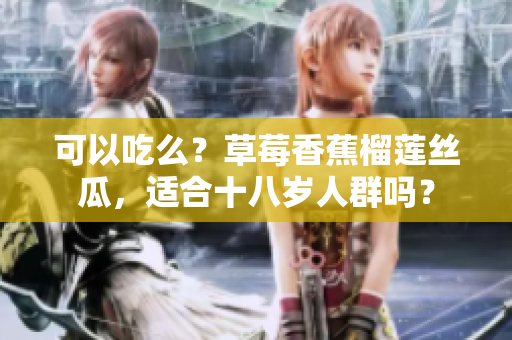 可以吃么？草莓香蕉榴蓮絲瓜，適合十八歲人群嗎？