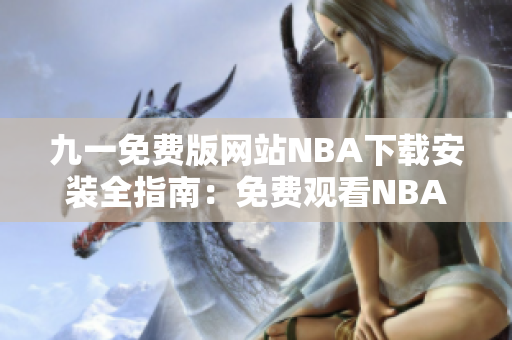 九一免費版網(wǎng)站NBA下載安裝全指南：免費觀看NBA賽事新方法揭秘