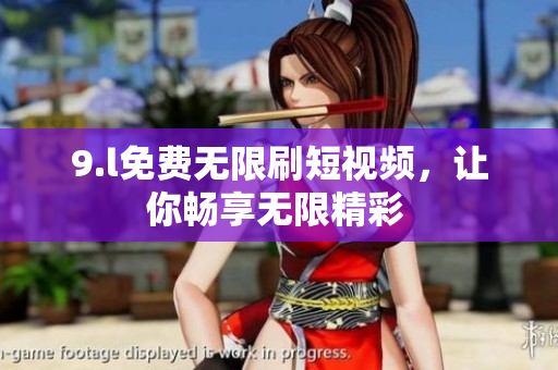 9.l免費無限刷短視頻，讓你暢享無限精彩 