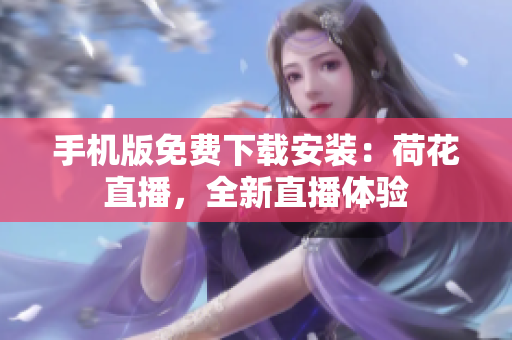 手機(jī)版免費下載安裝：荷花直播，全新直播體驗