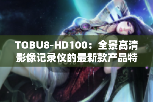TOBU8-HD100：全景高清影像記錄儀的最新款產(chǎn)品特寫