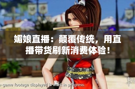 媚娘直播：顛覆傳統(tǒng)，用直播帶貨刷新消費體驗！