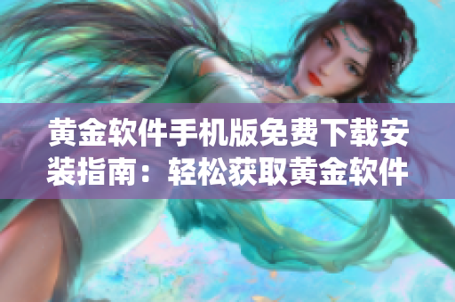 黃金軟件手機版免費下載安裝指南：輕松獲取黃金軟件app，立即享受金融投資樂趣