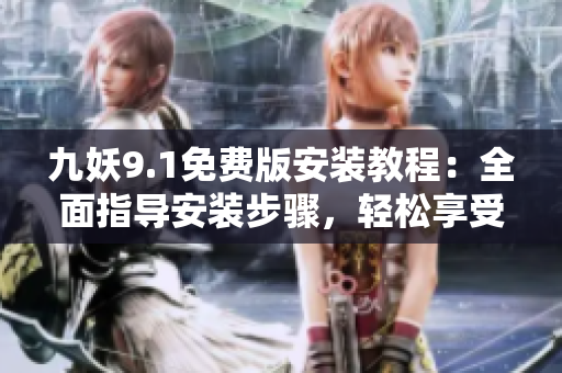 九妖9.1免費版安裝教程：全面指導安裝步驟，輕松享受九妖樂趣