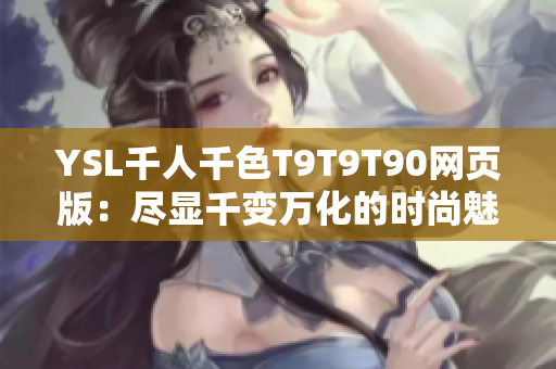 YSL千人千色T9T9T90網(wǎng)頁版：盡顯千變?nèi)f化的時尚魅力