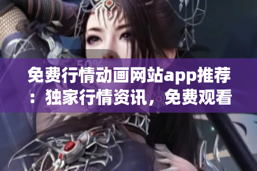 免費(fèi)行情動(dòng)畫網(wǎng)站app推薦：獨(dú)家行情資訊，免費(fèi)觀看高清動(dòng)畫，輕松體驗(yàn)快樂時(shí)光