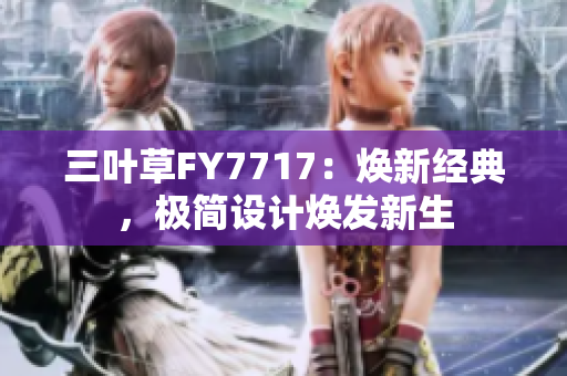 三葉草FY7717：煥新經(jīng)典，極簡(jiǎn)設(shè)計(jì)煥發(fā)新生