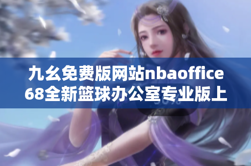 九幺免費(fèi)版網(wǎng)站nbaoffice68全新籃球辦公室專業(yè)版上線，免費(fèi)提供最新nba賽事資訊