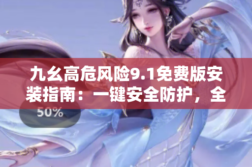 九幺高危風(fēng)險(xiǎn)9.1免費(fèi)版安裝指南：一鍵安全防護(hù)，全方位保障設(shè)備安全