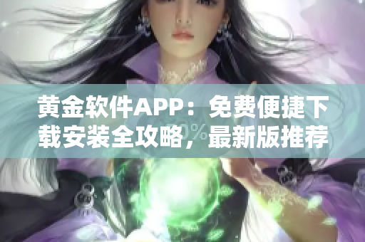 黃金軟件APP：免費(fèi)便捷下載安裝全攻略，最新版推薦隆重登場(chǎng)