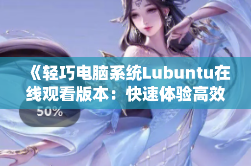 《輕巧電腦系統(tǒng)Lubuntu在線觀看版本：快速體驗(yàn)高效辦公與娛樂(lè)樂(lè)趣》