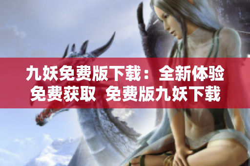 九妖免費版下載：全新體驗免費獲取  免費版九妖下載，盡在指尖。