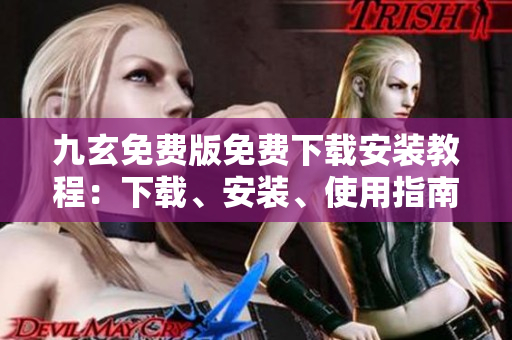 九玄免費版免費下載安裝教程：下載、安裝、使用指南及注意事項
